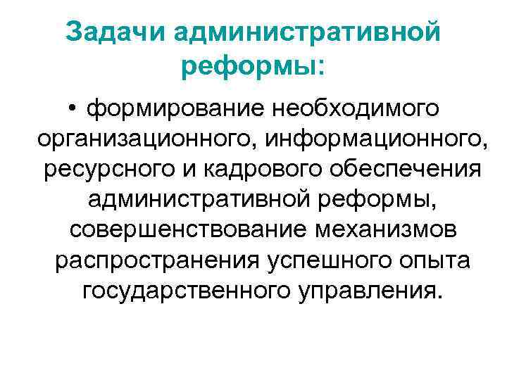 Задачи административной реформы: • формирование необходимого организационного, информационного, ресурсного и кадрового обеспечения административной реформы,