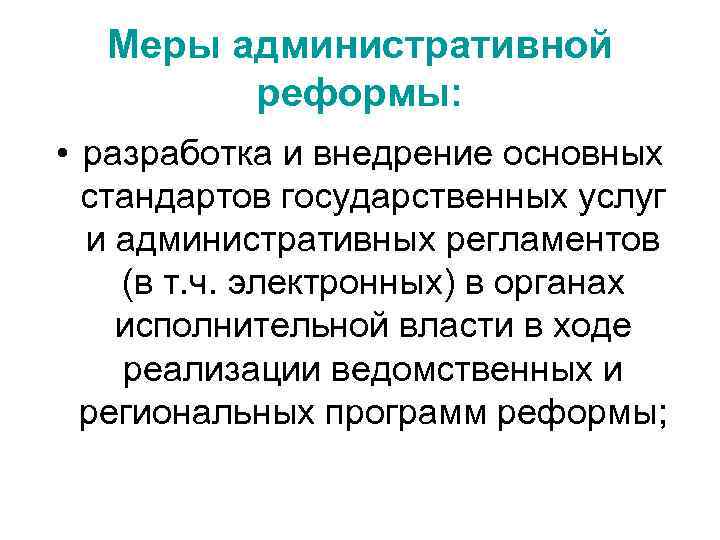 Меры административной реформы: • разработка и внедрение основных стандартов государственных услуг и административных регламентов