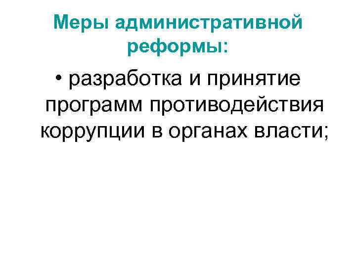 Меры административной реформы: • разработка и принятие программ противодействия коррупции в органах власти; 