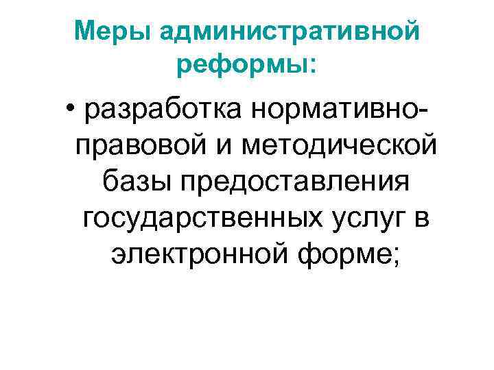 Меры административной реформы: • разработка нормативноправовой и методической базы предоставления государственных услуг в электронной