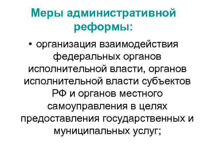 Меры административной реформы: • организация взаимодействия федеральных органов исполнительной власти, органов исполнительной власти субъектов