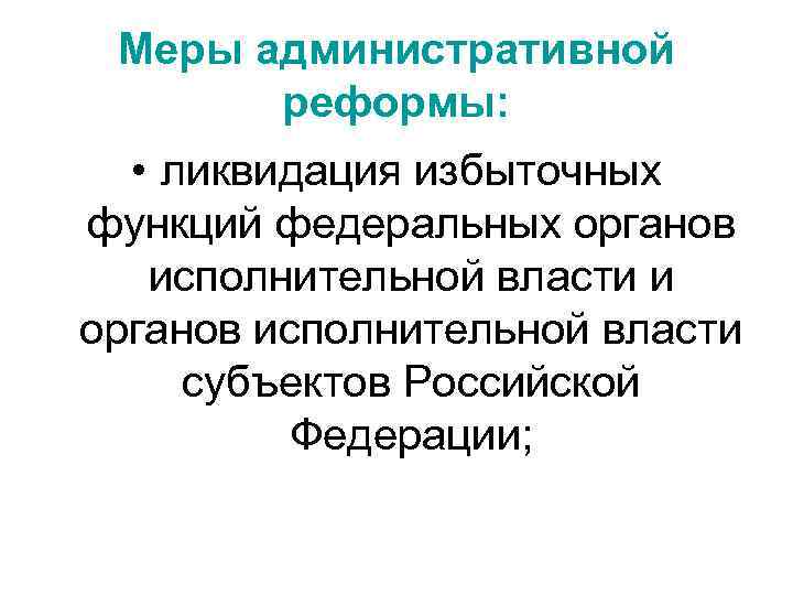 Меры административной реформы: • ликвидация избыточных функций федеральных органов исполнительной власти и органов исполнительной