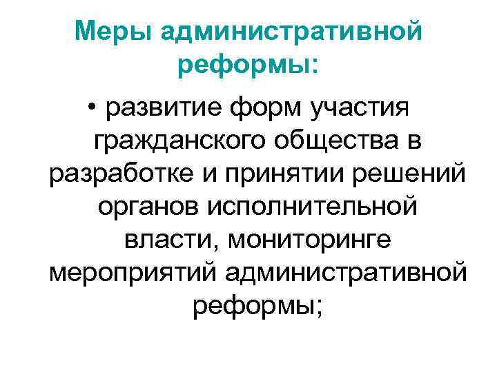 Меры административной реформы: • развитие форм участия гражданского общества в разработке и принятии решений