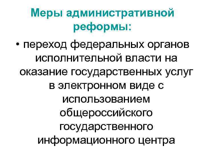 Меры административной реформы: • переход федеральных органов исполнительной власти на оказание государственных услуг в