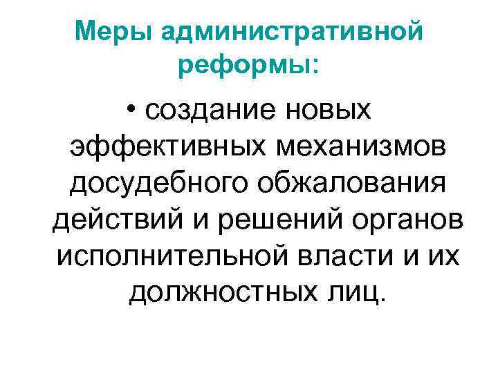 Меры административной реформы: • создание новых эффективных механизмов досудебного обжалования действий и решений органов