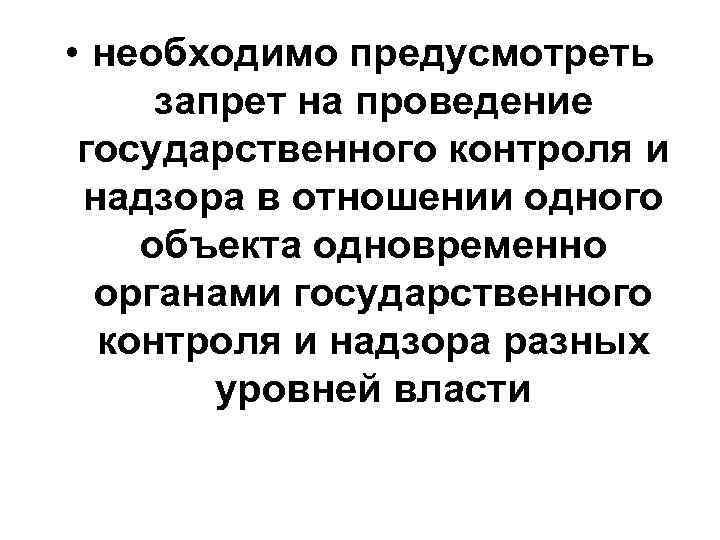  • необходимо предусмотреть запрет на проведение государственного контроля и надзора в отношении одного