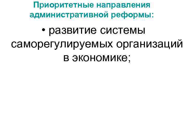 Приоритетные направления административной реформы: • развитие системы саморегулируемых организаций в экономике; 