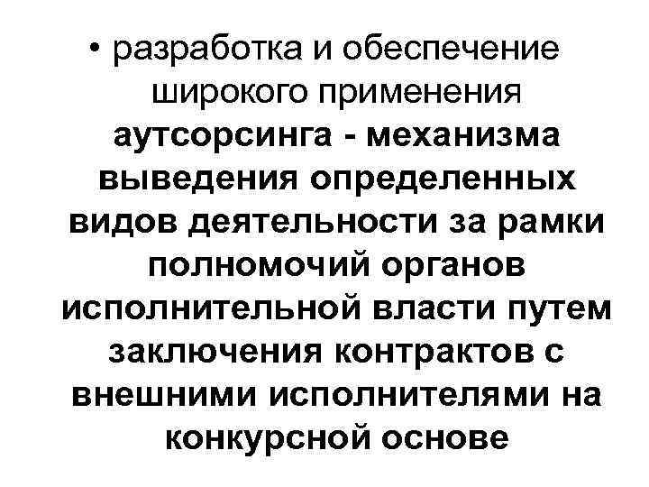  • разработка и обеспечение широкого применения аутсорсинга - механизма выведения определенных видов деятельности