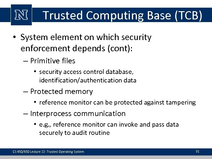 Trusted Computing Base (TCB) • System element on which security enforcement depends (cont): –