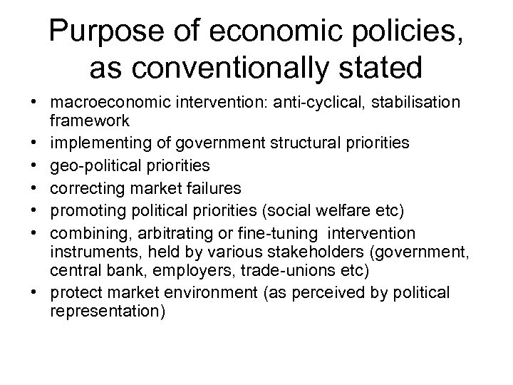 Purpose of economic policies, as conventionally stated • macroeconomic intervention: anti-cyclical, stabilisation framework •