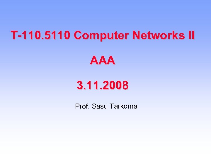 T-110. 5110 Computer Networks II AAA 3. 11. 2008 Prof. Sasu Tarkoma 