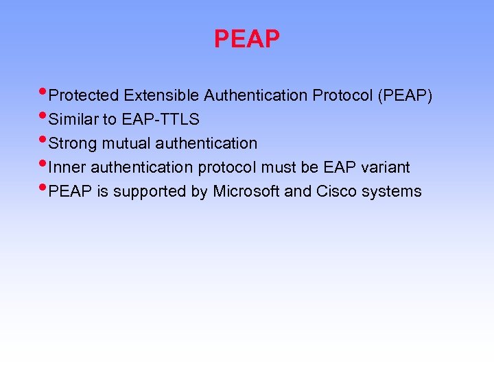 PEAP • Protected Extensible Authentication Protocol (PEAP) • Similar to EAP-TTLS • Strong mutual