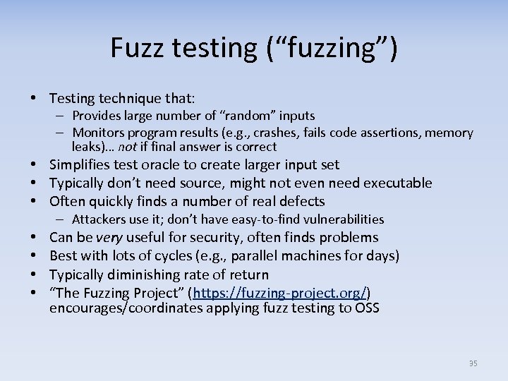 Fuzz testing (“fuzzing”) • Testing technique that: – Provides large number of “random” inputs