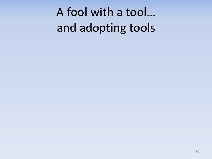 A fool with a tool… and adopting tools 59 
