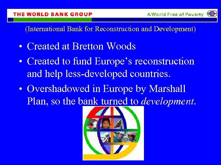 (International Bank for Reconstruction and Development) • Created at Bretton Woods • Created to