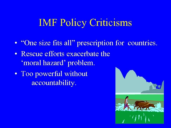 IMF Policy Criticisms • “One size fits all” prescription for countries. • Rescue efforts