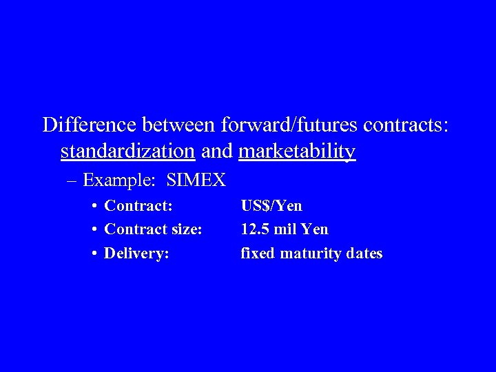Difference between forward/futures contracts: standardization and marketability – Example: SIMEX • Contract: • Contract