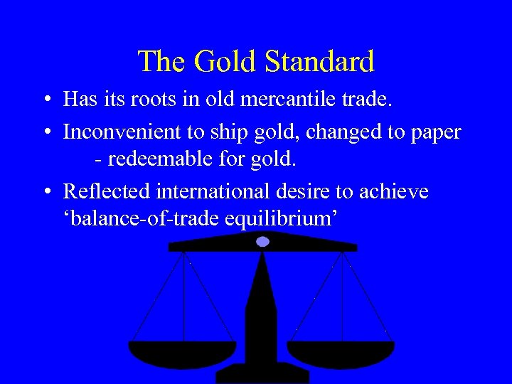 The Gold Standard • Has its roots in old mercantile trade. • Inconvenient to