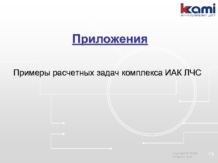Приложения Примеры расчетных задач комплекса ИАК ЛЧС Copyright © КАМИ 18 March 2018 15
