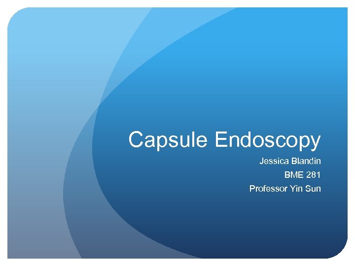 Capsule Endoscopy Jessica Blandin BME 281 Professor Yin Sun 