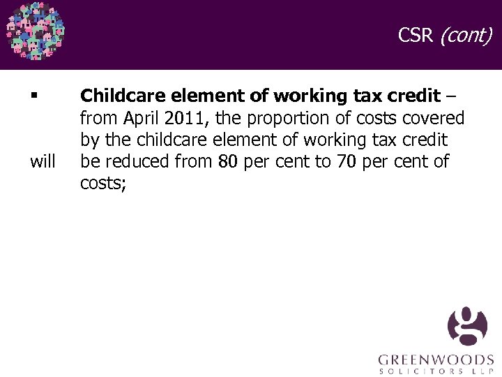 CSR (cont) § will Childcare element of working tax credit – from April 2011,
