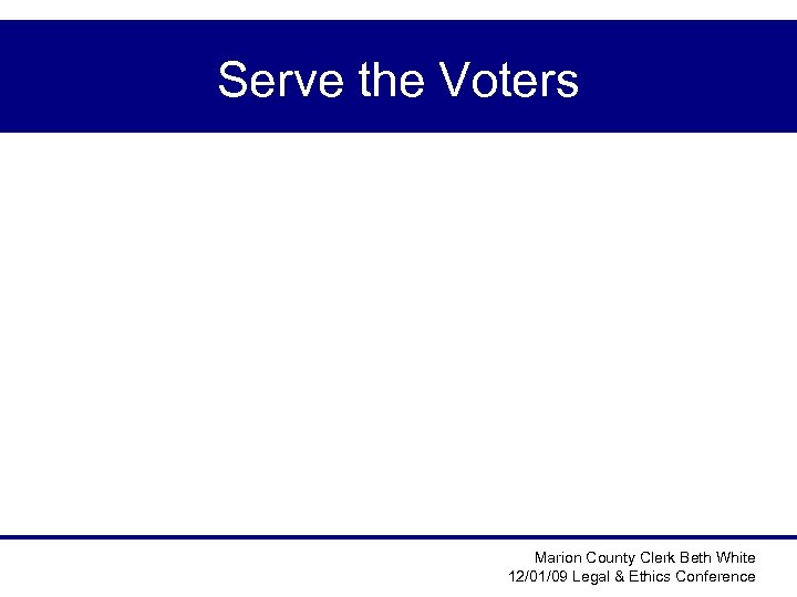 Serve the Voters Marion County Clerk Beth White 12/01/09 Legal & Ethics Conference 