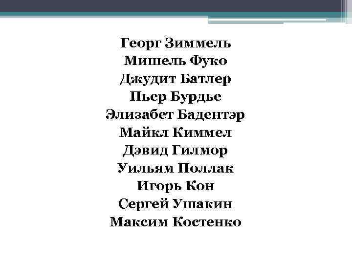 Георг Зиммель Мишель Фуко Джудит Батлер Пьер Бурдье Элизабет Бадентэр Майкл Киммел Дэвид Гилмор