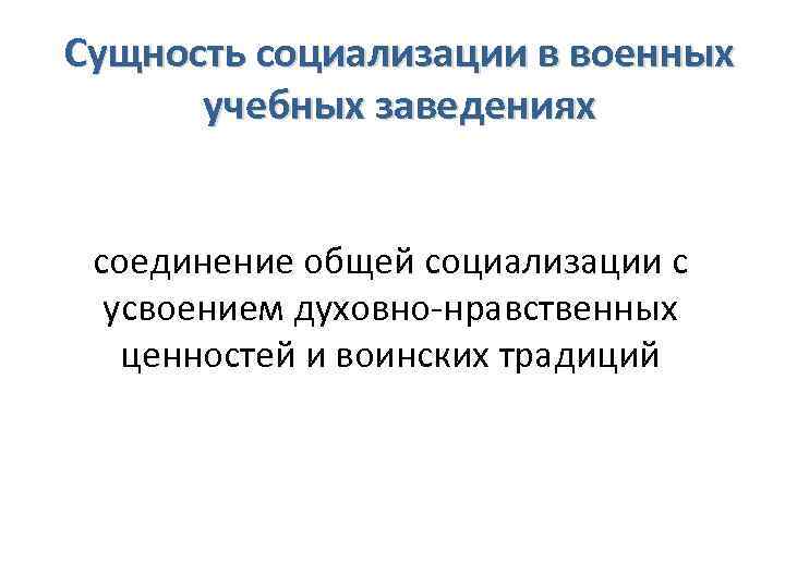 Сущность социализации в военных учебных заведениях соединение общей социализации с усвоением духовно-нравственных ценностей и