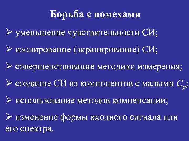 Борьба с помехами Ø уменьшение чувствительности СИ; Ø изолирование (экранирование) СИ; Ø совершенствование методики