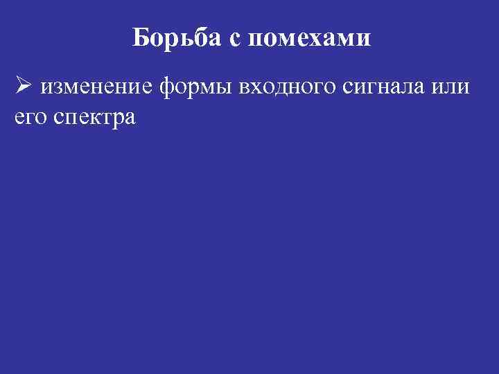 Борьба с помехами Ø изменение формы входного сигнала или его спектра 