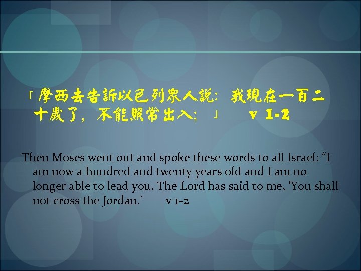 「摩西去告诉以色列众人说：我现在一百二 十岁了，不能照常出入；」 v 1 -2 Then Moses went out and spoke these words to