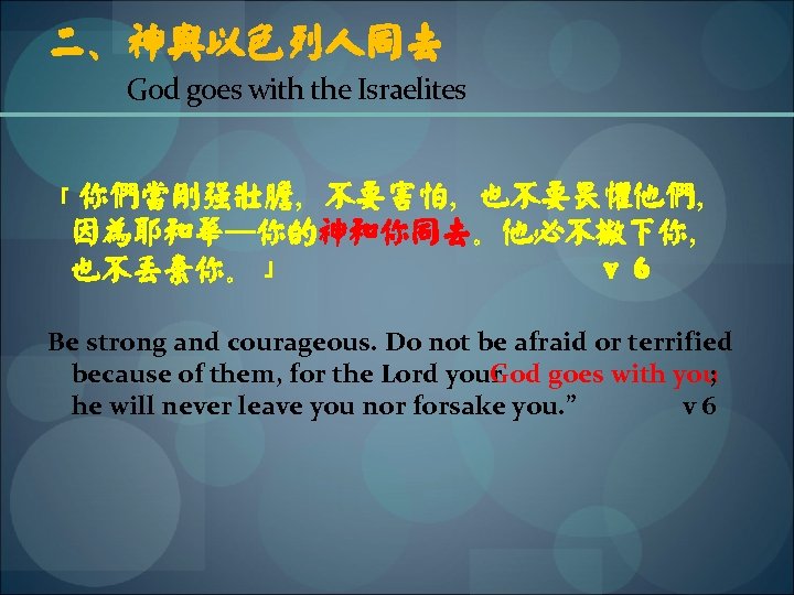 二、神与以色列人同去 God goes with the Israelites 「你们当刚强壮胆，不要害怕，也不要畏惧他们， 因为耶和华─你的神和你同去。他必不撇下你， 也不丢弃你。」 v 6 Be strong and
