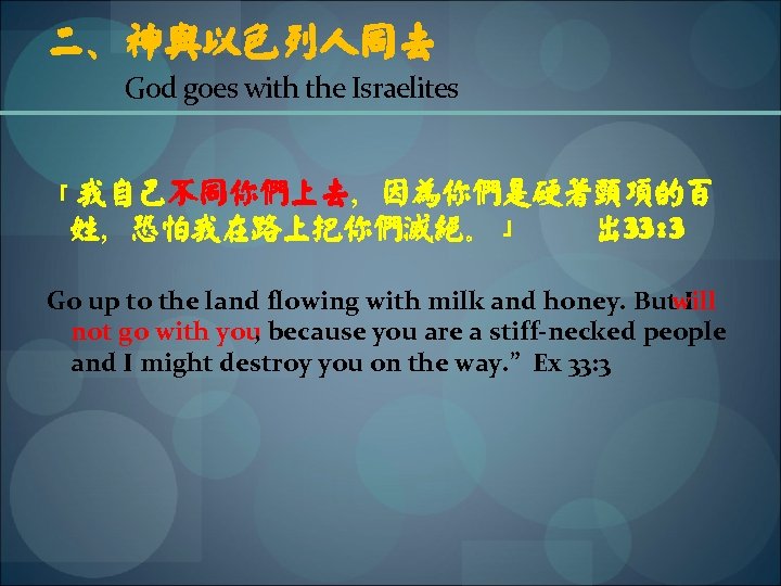 二、神与以色列人同去 God goes with the Israelites 「我自己不同你们上去，因为你们是硬着颈项的百 姓，恐怕我在路上把你们灭绝。」 出 33: 3 Go up to