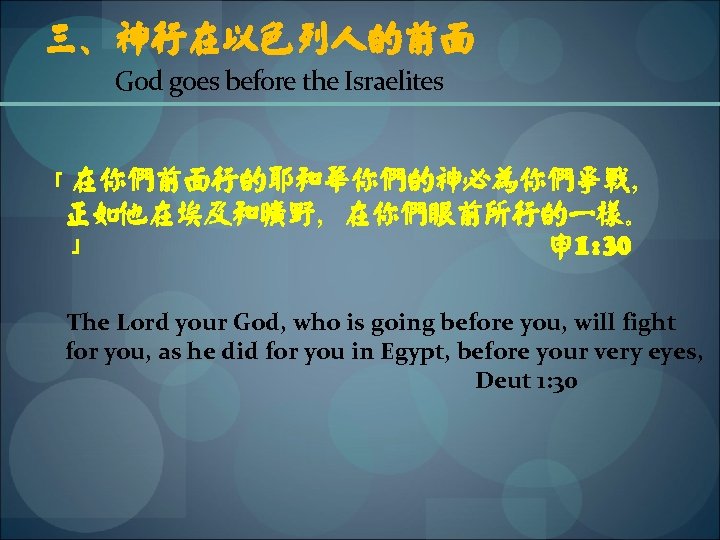 三、神行在以色列人的前面 God goes before the Israelites 「在你们前面行的耶和华你们的神必为你们争战， 正如他在埃及和旷野，在你们眼前所行的一样。 」 申 1: 30 The Lord