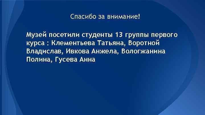 Спасибо за внимание! Музей посетили студенты 13 группы первого курса : Клементьева Татьяна, Воротной