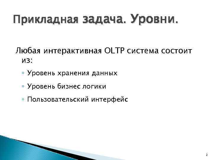 Прикладная задача. Уровни. Любая интерактивная OLTP система состоит из: ◦ Уровень хранения данных ◦