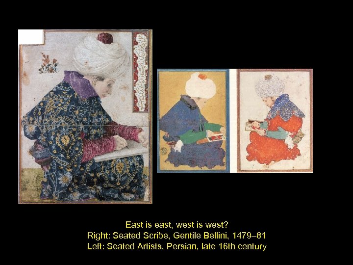 East is east, west is west? Right: Seated Scribe, Gentile Bellini, 1479– 81 Left: