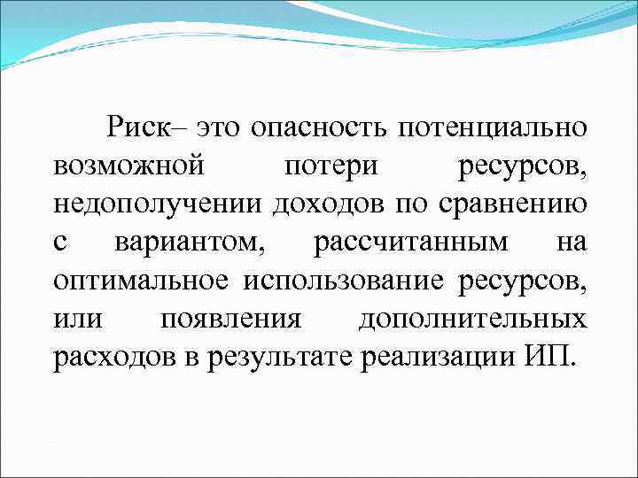 Риск– это опасность потенциально возможной потери ресурсов, недополучении доходов по сравнению с вариантом, рассчитанным