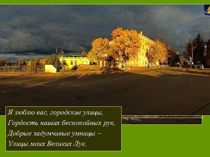 Я люблю вас, городские улицы, Гордость наших беспокойных рук, Добрые задумчивые умницы – Улицы