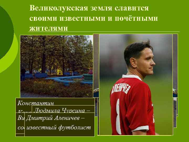 Великолукская земля славится своими известными и почётными жителями Константин Людмила Чурсина Константинович ––герой Модест