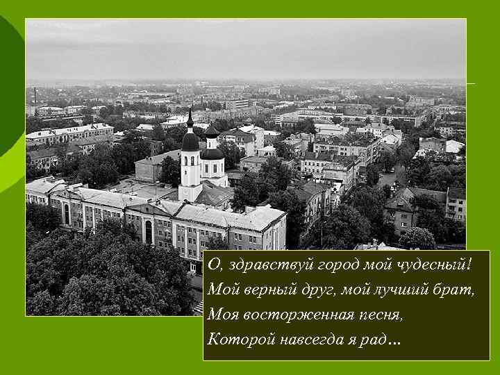 О, здравствуй город мой чудесный! Мой верный друг, мой лучший брат, Моя восторженная песня,