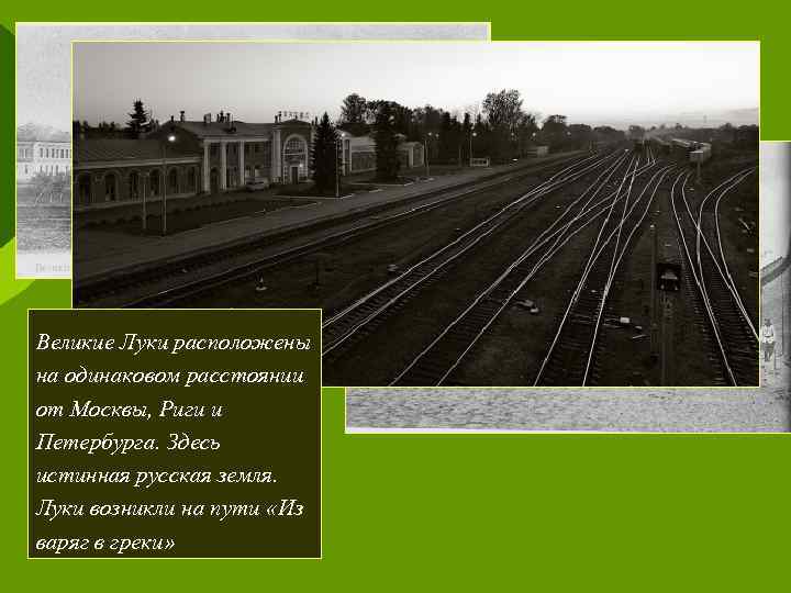 Великие Луки расположены на одинаковом расстоянии от Москвы, Риги и Петербурга. Здесь истинная русская