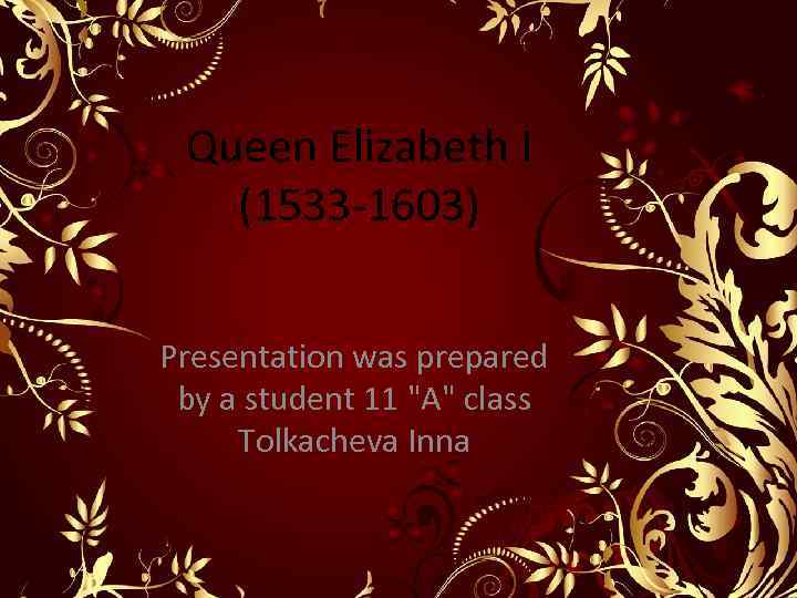 Queen Elizabeth I (1533 -1603) Presentation was prepared by a student 11 "A" class