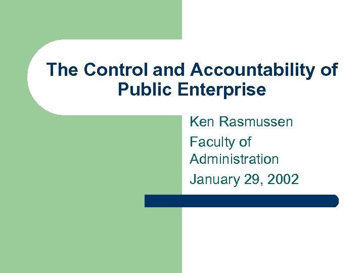 The Control and Accountability of Public Enterprise Ken Rasmussen Faculty of Administration January 29,