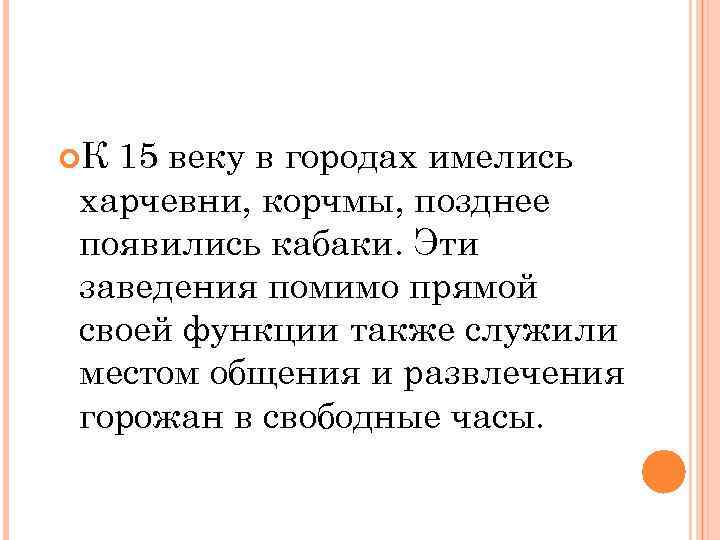  К 15 веку в городах имелись харчевни, корчмы, позднее появились кабаки. Эти заведения