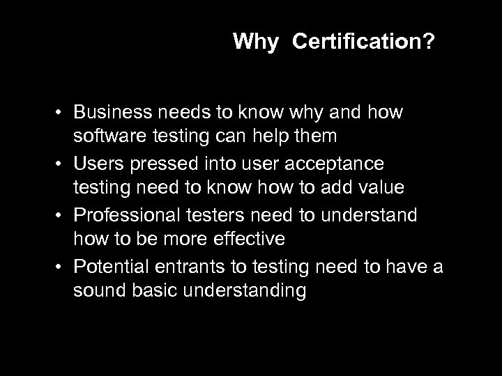 Why Certification? • Business needs to know why and how software testing can help