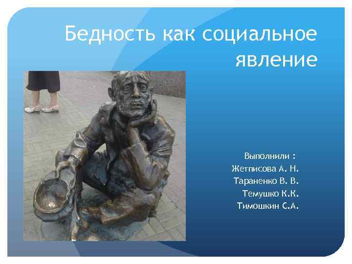 Бедность как социальное явление Выполнили : Жетписова А. Н. Тараненко В. В. Темушко К.