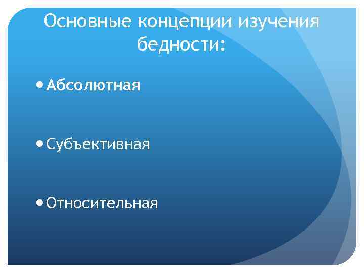 Основные концепции изучения бедности: Абсолютная Субъективная Относительная 