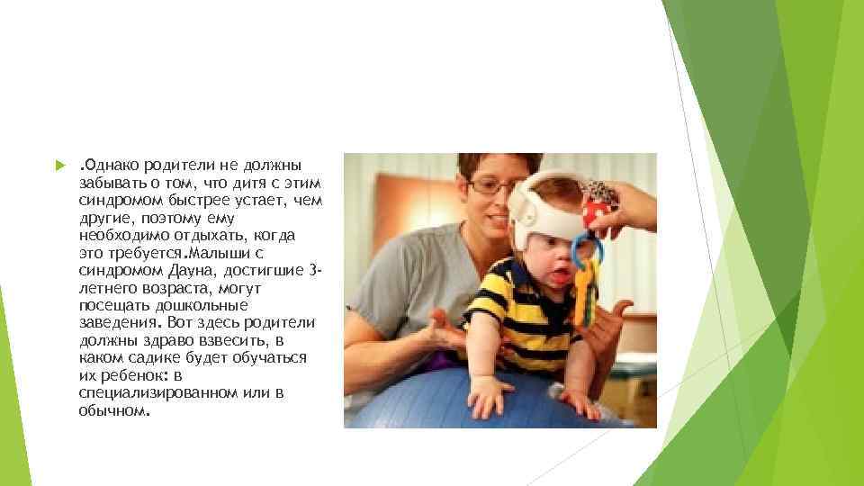  . Однако родители не должны забывать о том, что дитя с этим синдромом