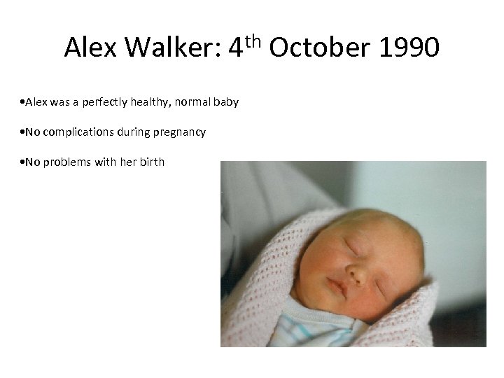 Alex Walker: 4 th October 1990 • Alex was a perfectly healthy, normal baby